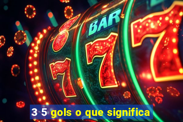 3 5 gols o que significa